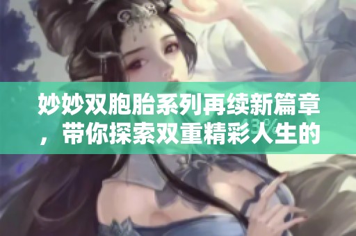妙妙雙胞胎系列再續(xù)新篇章，帶你探索雙重精彩人生的奇幻旅程