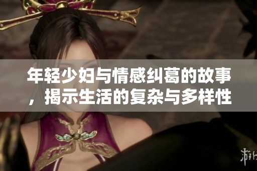 年輕少婦與情感糾葛的故事，揭示生活的復(fù)雜與多樣性