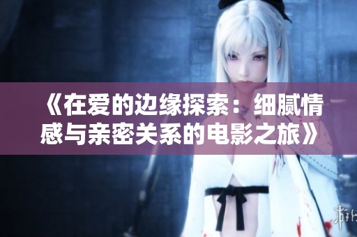 《在愛的邊緣探索：細膩情感與親密關系的電影之旅》