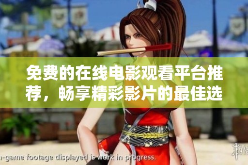 免費(fèi)的在線(xiàn)電影觀(guān)看平臺(tái)推薦,暢享精彩影片的最佳選擇 免費(fèi)的在線(xiàn)電影觀(guān)看平臺(tái)推薦,暢享精彩影片的最佳選擇