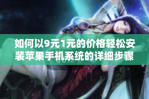 如何以9元1元的價格輕松安裝蘋果手機系統(tǒng)的詳細步驟分享