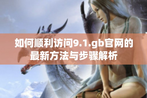 如何順利訪問9.1.gb官網(wǎng)的最新方法與步驟解析