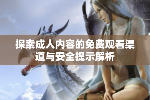 探索成人內(nèi)容的免費(fèi)觀看渠道與安全提示解析