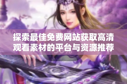 探索最佳免費(fèi)網(wǎng)站獲取高清觀看素材的平臺(tái)與資源推薦