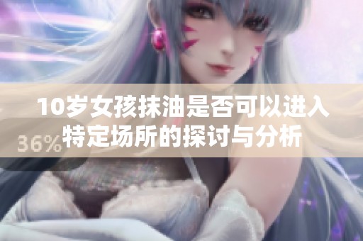 10歲女孩抹油是否可以進(jìn)入特定場(chǎng)所的探討與分析