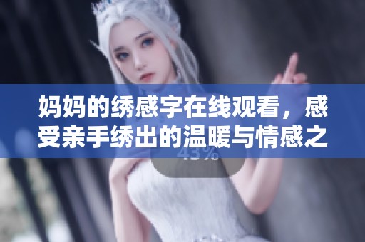 媽媽的繡感字在線觀看，感受親手繡出的溫暖與情感之美