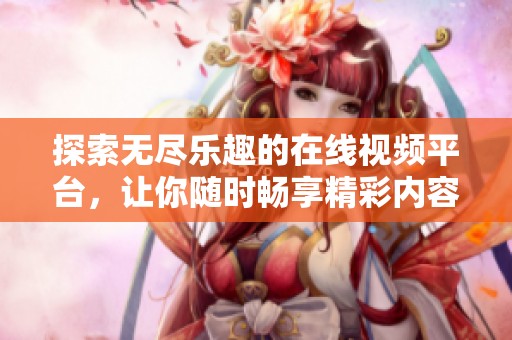 探索無(wú)盡樂(lè)趣的在線視頻平臺(tái)，讓你隨時(shí)暢享精彩內(nèi)容