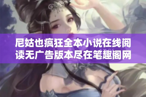 尼姑也瘋狂全本小說在線閱讀無廣告版本盡在筆趣閣網(wǎng)站