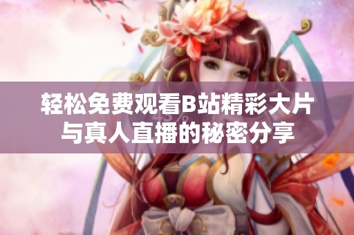 輕松免費觀看B站精彩大片與真人直播的秘密分享