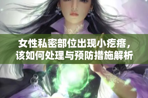 女性私密部位出現(xiàn)小疙瘩，該如何處理與預(yù)防措施解析