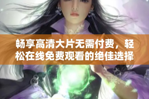 暢享高清大片無需付費(fèi)，輕松在線免費(fèi)觀看的絕佳選擇