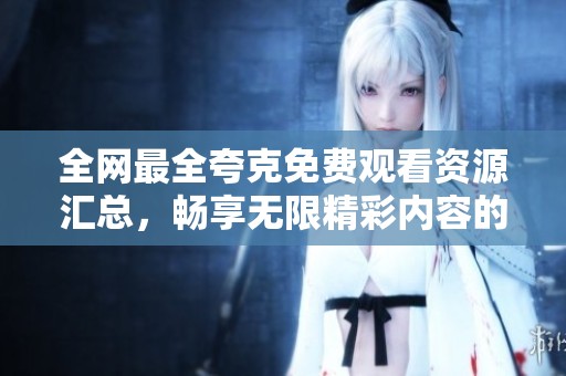 全網(wǎng)最全夸克免費(fèi)觀看資源匯總，暢享無限精彩內(nèi)容的最佳選擇