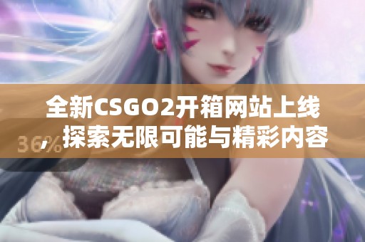 全新CSGO2開箱網(wǎng)站上線，探索無限可能與精彩內(nèi)容