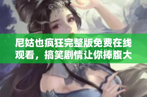 尼姑也瘋狂完整版免費(fèi)在線觀看，搞笑劇情讓你捧腹大笑不卡頓