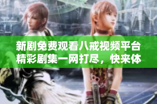 新劇免費(fèi)觀看八戒視頻平臺(tái)精彩劇集一網(wǎng)打盡，快來(lái)體驗(yàn)！