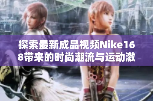 探索最新成品視頻Nike168帶來(lái)的時(shí)尚潮流與運(yùn)動(dòng)激情