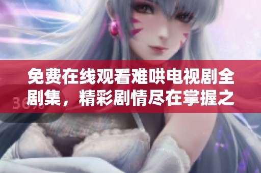 免費在線觀看難哄電視劇全劇集，精彩劇情盡在掌握之中