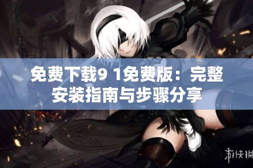 免費(fèi)下載9 1免費(fèi)版：完整安裝指南與步驟分享