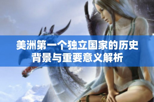 美洲第一個獨立國家的歷史背景與重要意義解析