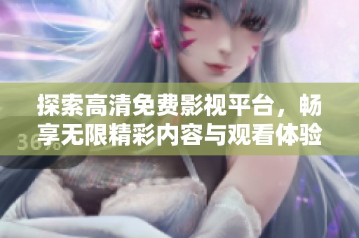 探索高清免費(fèi)影視平臺，暢享無限精彩內(nèi)容與觀看體驗(yàn)