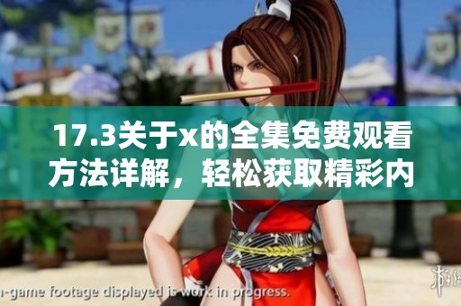 17.3關(guān)于x的全集免費(fèi)觀看方法詳解，輕松獲取精彩內(nèi)容不容錯(cuò)過(guò)