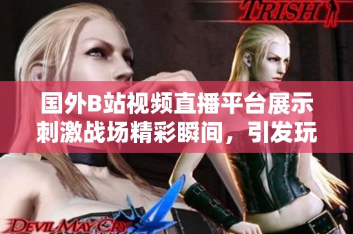 國外B站視頻直播平臺展示刺激戰(zhàn)場精彩瞬間，引發(fā)玩家熱議