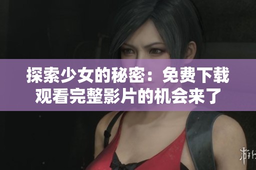 探索少女的秘密：免費(fèi)下載觀看完整影片的機(jī)會(huì)來(lái)了