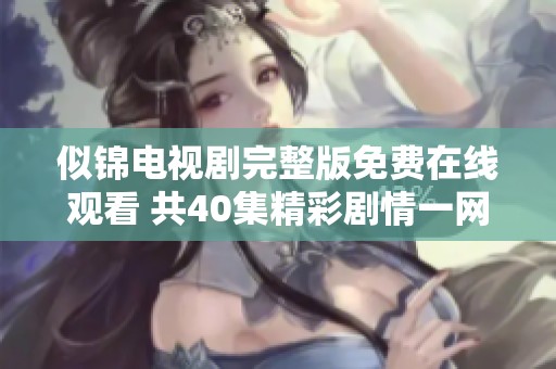 似錦電視劇完整版免費在線觀看 共40集精彩劇情一網打盡