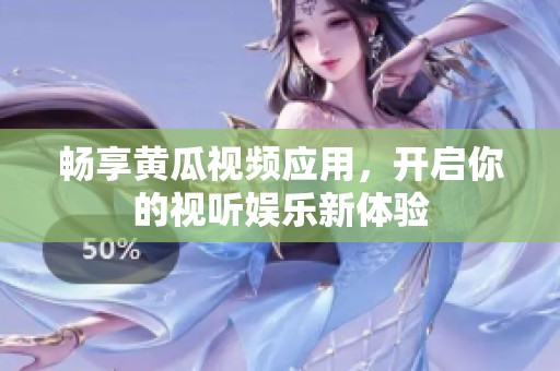 暢享黃瓜視頻應(yīng)用，開(kāi)啟你的視聽(tīng)娛樂(lè)新體驗(yàn)