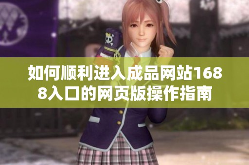 如何順利進入成品網(wǎng)站1688入口的網(wǎng)頁版操作指南