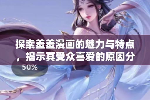 探索羞羞漫畫(huà)的魅力與特點(diǎn)，揭示其受眾喜愛(ài)的原因分析