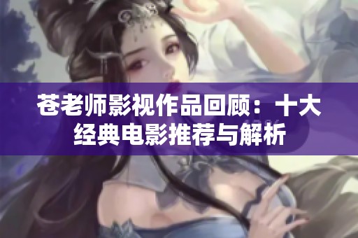 蒼老師影視作品回顧：十大經(jīng)典電影推薦與解析