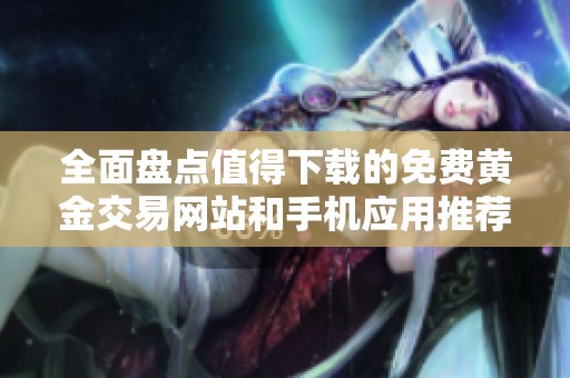 全面盤點值得下載的免費黃金交易網(wǎng)站和手機應用推薦