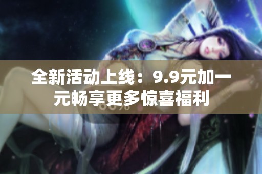 全新活動上線：9.9元加一元暢享更多驚喜福利