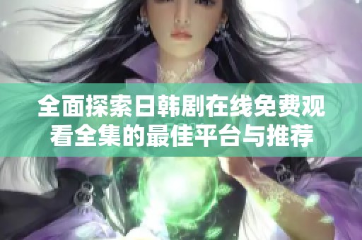 全面探索日韓劇在線免費(fèi)觀看全集的最佳平臺(tái)與推薦