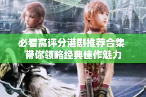 必看高評(píng)分港劇推薦合集 帶你領(lǐng)略經(jīng)典佳作魅力