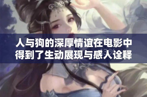 人與狗的深厚情誼在電影中得到了生動(dòng)展現(xiàn)與感人詮釋