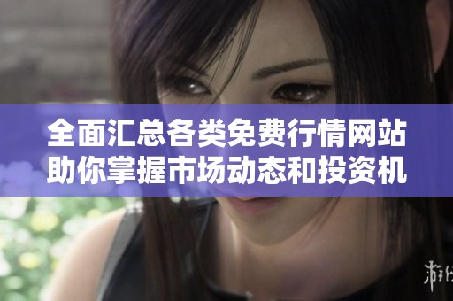 全面匯總各類免費(fèi)行情網(wǎng)站助你掌握市場動態(tài)和投資機(jī)會