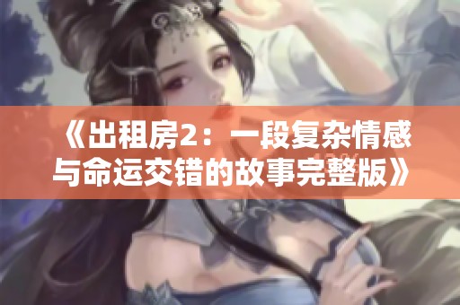 《出租房2：一段復(fù)雜情感與命運交錯的故事完整版》