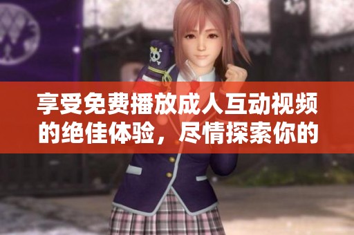 享受免費播放成人互動視頻的絕佳體驗，盡情探索你的欲望