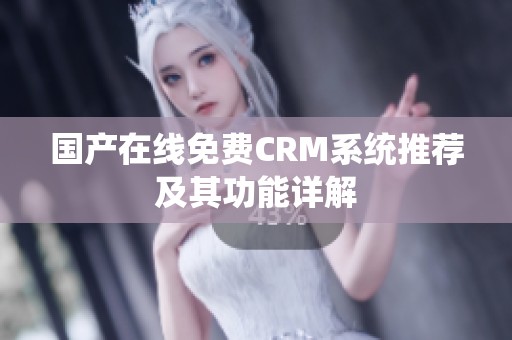 國產(chǎn)在線免費(fèi)CRM系統(tǒng)推薦及其功能詳解