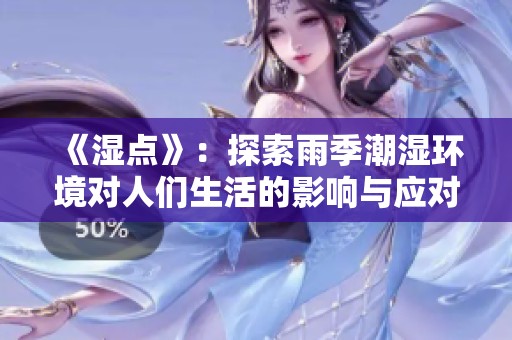 《濕點(diǎn)》：探索雨季潮濕環(huán)境對人們生活的影響與應(yīng)對策略