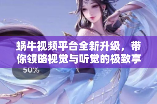 蝸牛視頻平臺全新升級，帶你領略視覺與聽覺的極致享受