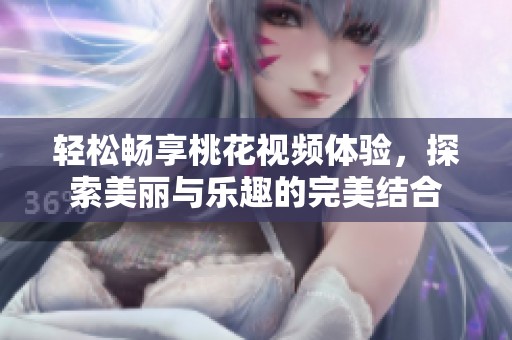 輕松暢享桃花視頻體驗，探索美麗與樂趣的完美結(jié)合