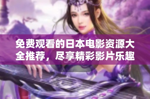 免費(fèi)觀(guān)看的日本電影資源大全推薦，盡享精彩影片樂(lè)趣