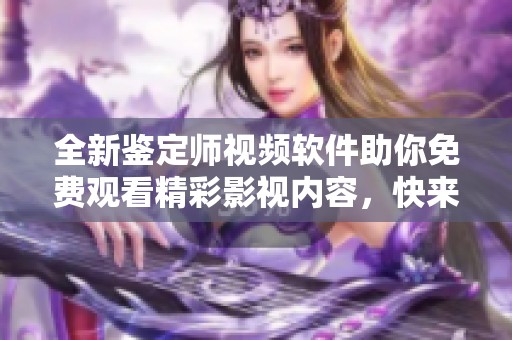 全新鑒定師視頻軟件助你免費觀看精彩影視內(nèi)容，快來體驗吧