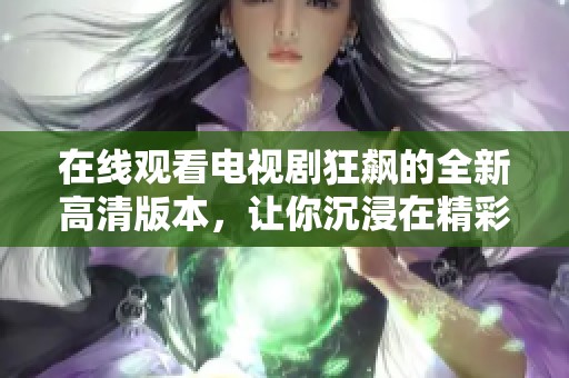在線觀看電視劇狂飆的全新高清版本，讓你沉浸在精彩劇情中