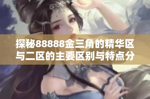 探秘88888金三角的精華區(qū)與二區(qū)的主要區(qū)別與特點分析