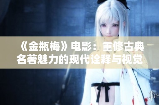 《金瓶梅》電影：重修古典名著魅力的現(xiàn)代詮釋與視覺盛宴