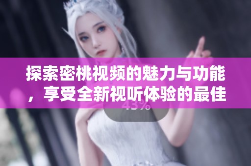 探索密桃視頻的魅力與功能，享受全新視聽體驗(yàn)的最佳平臺